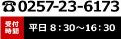 0257-23-6173 受付時間 平日 9：00〜18：00