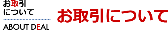 お取引について　[ABOUT DEAL]