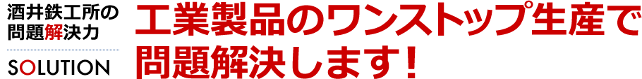 工業製品のワンストップ生産で問題解決　酒井鉄工所の問題解決力[SOLUTION]