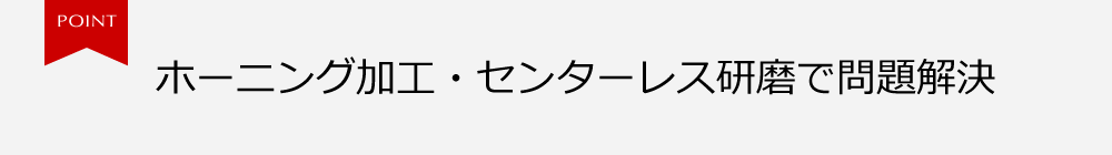 ホーニング加工・センターレス研削で問題解決