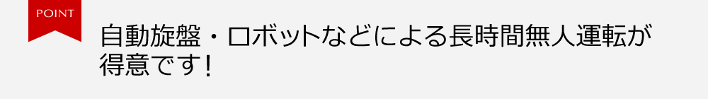 自動旋盤・ロボットなどによる長時間無人運転が得意です！