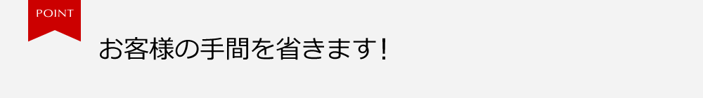 お客様の手間を省きます！