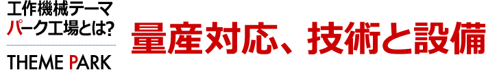 量産対応、技術と設備　工作機械テーマパーク工場とは？ [THEME PARK]